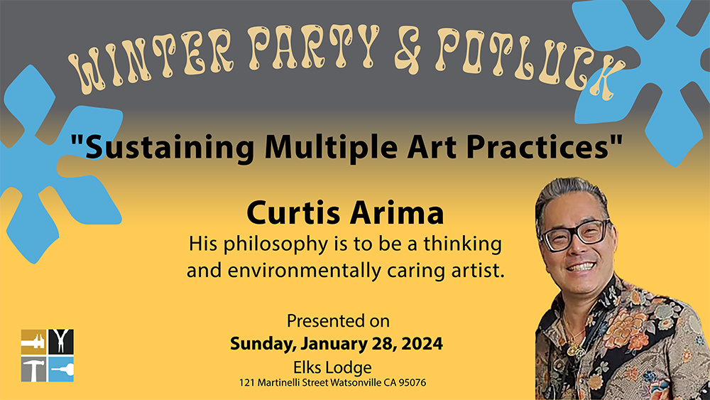 WInter Party & Potluck presentation title page for "Sustaining Multiple Art Practices" by Curtis Arima. "His philosophy is to be a thinking and environmentally caring artist." Presented on Sunday Jan 28, 2024 at the Elks Loge on Martinelli Street in Watsonville, CA. Two large snowflakes decorate the top 1/2 of the image. A color portrait of Curtis Arima is in the lower right corner. He is smiling and wearing glasses and a colorful shirt in flowered patterns. The Monterey Bay Metal Arts Guild square logo is in the lower left corner. Featuring calipers, pliers, a graver and a hammer.